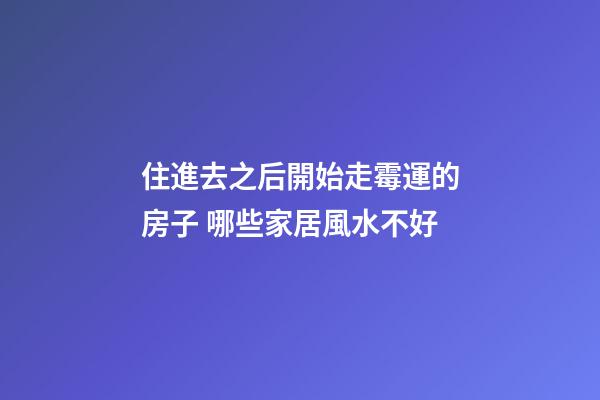 住進去之后開始走霉運的房子 哪些家居風水不好